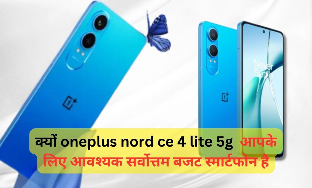 oneplus nord ce 4 lite 5gक्यों वनप्लस नॉर्ड सीई 4 लाइट 5जी आपके लिए आवश्यक सर्वोत्तम बजट स्मार्टफोन है